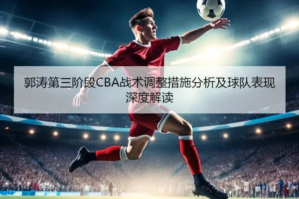 郭涛第三阶段CBA战术调整措施分析及球队表现深度解读