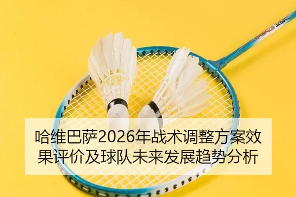 哈维巴萨2026年战术调整方案效果评价及球队未来发展趋势分析