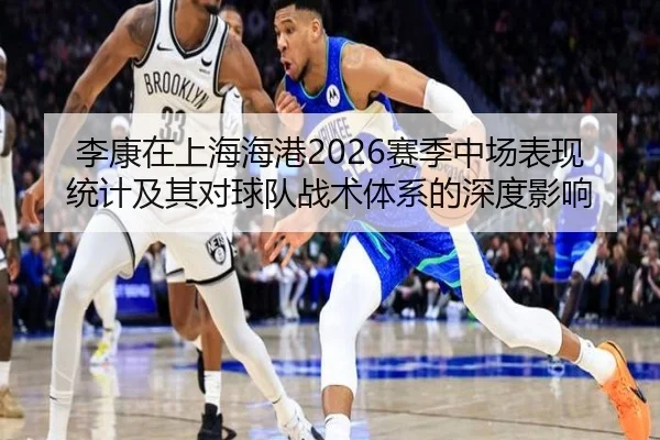 李康在上海海港2026赛季中场表现统计及其对球队战术体系的深度影响