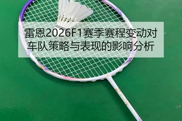 雷恩2026F1赛季赛程变动对车队策略与表现的影响分析