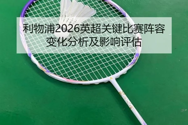 利物浦2026英超关键比赛阵容变化分析及影响评估