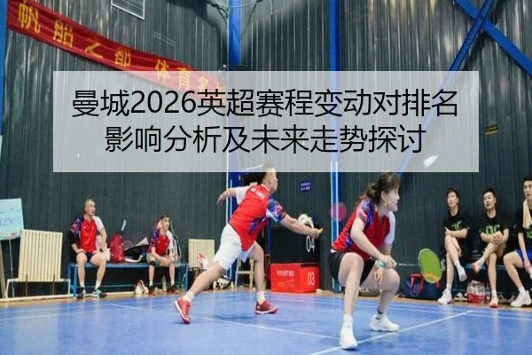曼城2026英超赛程变动对排名影响分析及未来走势探讨