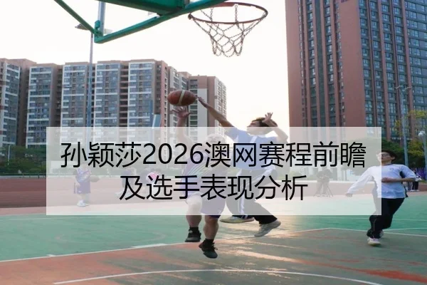 孙颖莎2026澳网赛程前瞻及选手表现分析