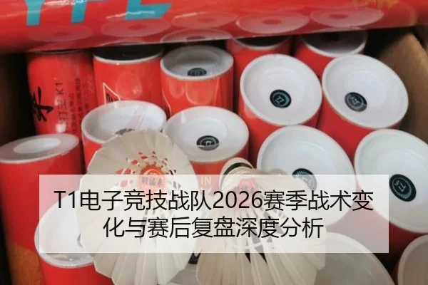 T1电子竞技战队2026赛季战术变化与赛后复盘深度分析