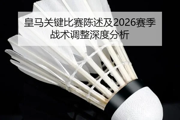 皇马关键比赛陈述及2026赛季战术调整深度分析