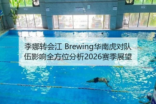 李娜转会江 Brewing华南虎对队伍影响全方位分析2026赛季展望
