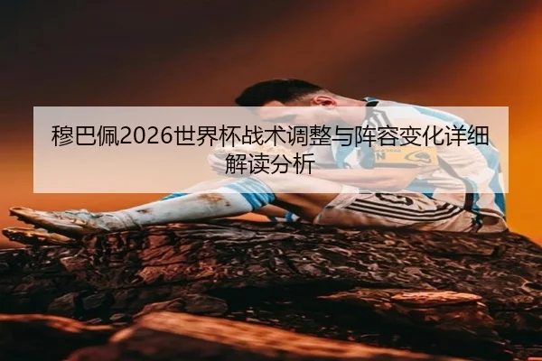 穆巴佩2026世界杯战术调整与阵容变化详细解读分析