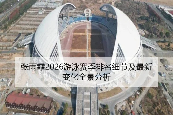 张雨霏2026游泳赛季排名细节及最新变化全景分析